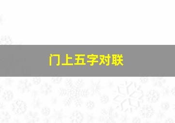 门上五字对联,贴在门上的五言对联