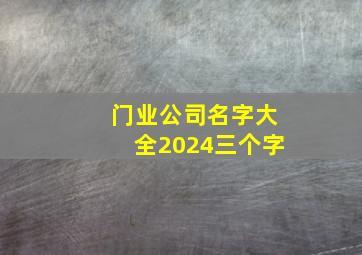 门业公司名字大全2024三个字,门业公司名字大全2024三个字