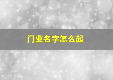 门业名字怎么起,门业名字大全2024