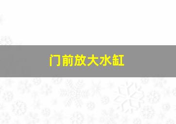 门前放大水缸,门前放大水缸什么意思