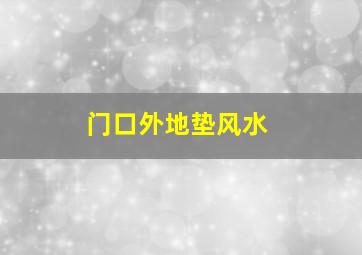 门口外地垫风水,门口外面放地垫风水好吗