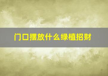 门口摆放什么绿植招财,门口摆放什么绿植招财聚财