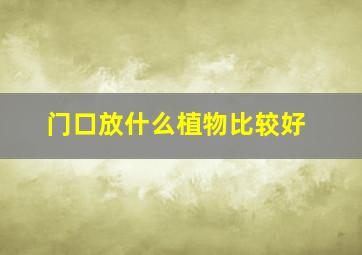 门口放什么植物比较好,门口放什么植物招财