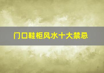 门口鞋柜风水十大禁忌,门口外面鞋柜风水十大禁忌