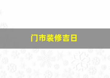 门市装修吉日,门市装修日子