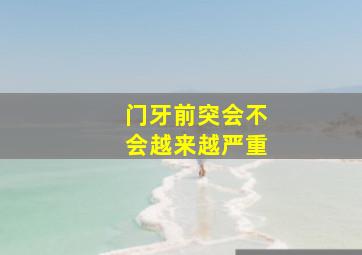 门牙前突会不会越来越严重,门牙前突一定要拔牙吗