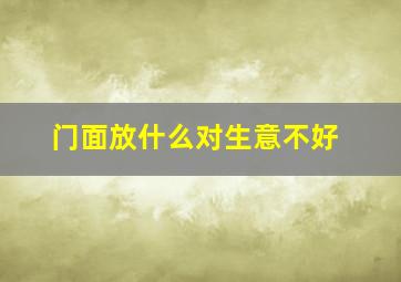 门面放什么对生意不好,门面摆什么旺