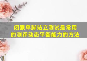 闭眼单脚站立测试是常用的测评动态平衡能力的方法,闭眼单脚站立评分标准