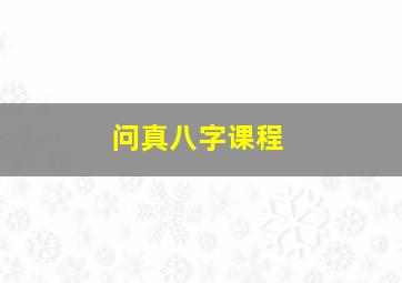 问真八字课程,问真八字解释