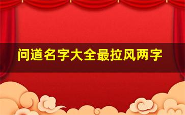 问道名字大全最拉风两字