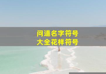 问道名字符号大全花样符号,问道名字符号大全 最拉风