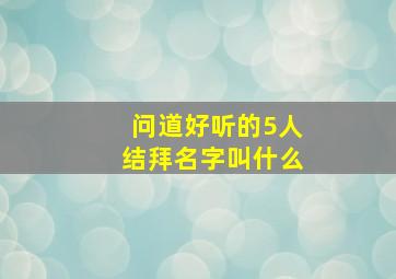 问道好听的5人结拜名字叫什么,问道结拜五人名字大全