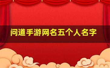 问道手游网名五个人名字,问道网名大全霸气问道手游游戏名字唯美