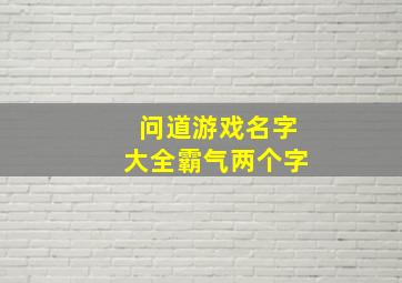 问道游戏名字大全霸气两个字,两个字的问道游戏名字高冷