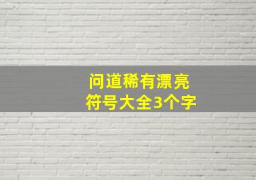 问道稀有漂亮符号大全3个字,问道手游男生女生名字大全好听的符号名字