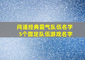 问道经典霸气队伍名字5个固定队伍游戏名字