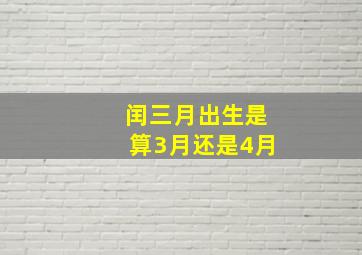 闰三月出生是算3月还是4月,闰三月的生日怎么算