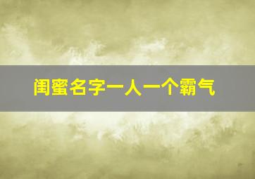 闺蜜名字一人一个霸气,闺蜜名称一人