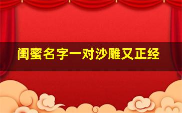 闺蜜名字一对沙雕又正经,闺蜜名子沙雕