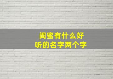 闺蜜有什么好听的名字两个字