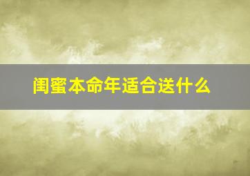 闺蜜本命年适合送什么,朋友本命年送什么好