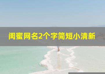 闺蜜网名2个字简短小清新,闺蜜网名2个字简短小清新英文