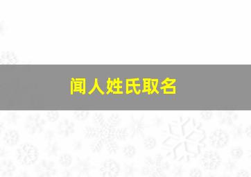 闻人姓氏取名,闻人姓氏取名女