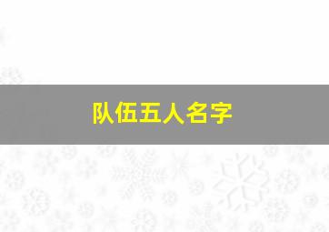 队伍五人名字,五个人的群名称大全