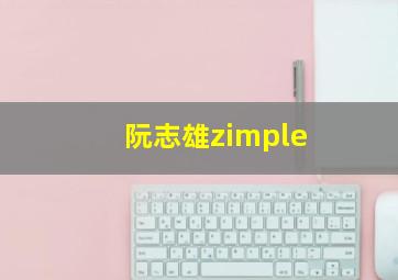 阮志雄zimple,阮志雄防城港