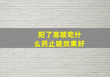 阳了寒咳吃什么药止咳效果好,受寒咳嗽吃什么药好