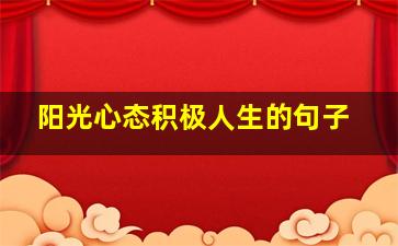 阳光心态积极人生的句子,阳光心态正能量的祝福句子