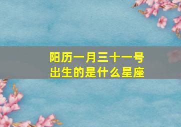 阳历一月三十一号出生的是什么星座,一月三十一号是阳历多少