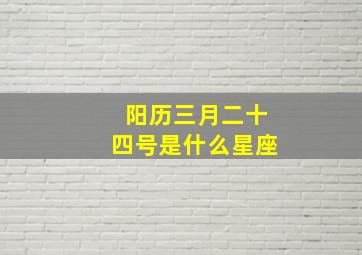 阳历三月二十四号是什么星座,阳历三月二十四号是什么星座啊