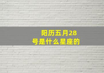 阳历五月28号是什么星座的,阳历五月28号是什么星座的生日