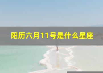 阳历六月11号是什么星座,6月11日是什么星座农历