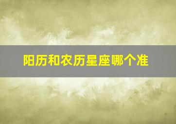 阳历和农历星座哪个准,农历星座和阳历星座不一样