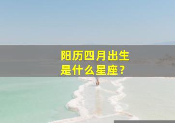 阳历四月出生是什么星座？,阳历4月出生的是什么星座?