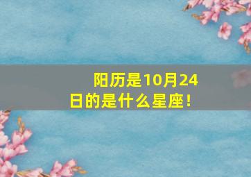 阳历是10月24日的是什么星座！,阳历10月24号是什么星座的人