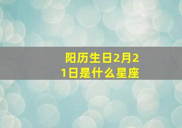 阳历生日2月21日是什么星座,2月21号生日是什么星座的