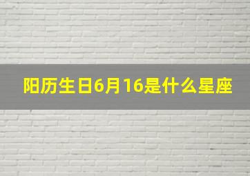 阳历生日6月16是什么星座,阳厉6月16日出生的是什么星座