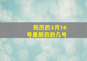 阳历的3月16号是阴历的几号,阳历3月16日是