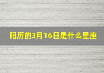 阳历的3月16日是什么星座,生日阳历3月16日是什么星座