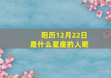 阳历12月22日是什么星座的人呢,12月22日是什么星座阴历