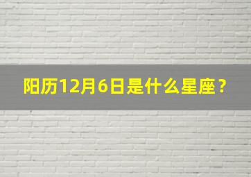 阳历12月6日是什么星座？,农历六月24是什么星座