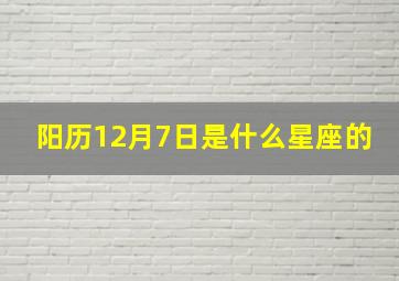 阳历12月7日是什么星座的,阳历12月7日是什么星座的呢