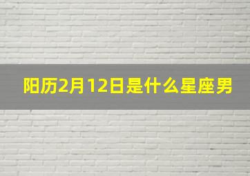 阳历2月12日是什么星座男,阳历2月12出生是什么星座