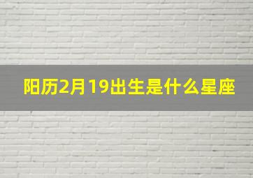 阳历2月19出生是什么星座,阳历2月19日出生的是什么星座