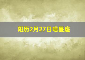 阳历2月27日啥星座,阳历2月27日是什么星座