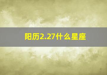 阳历2.27什么星座,2.27阴历是什么星座