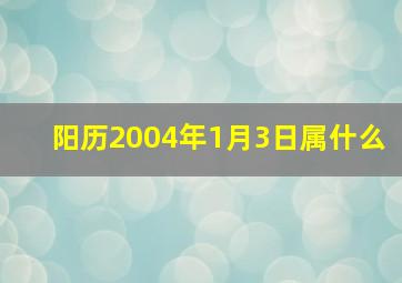 阳历2004年1月3日属什么,2004年1月3日属什么生肖